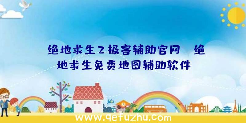 「绝地求生2极客辅助官网」|绝地求生免费地图辅助软件